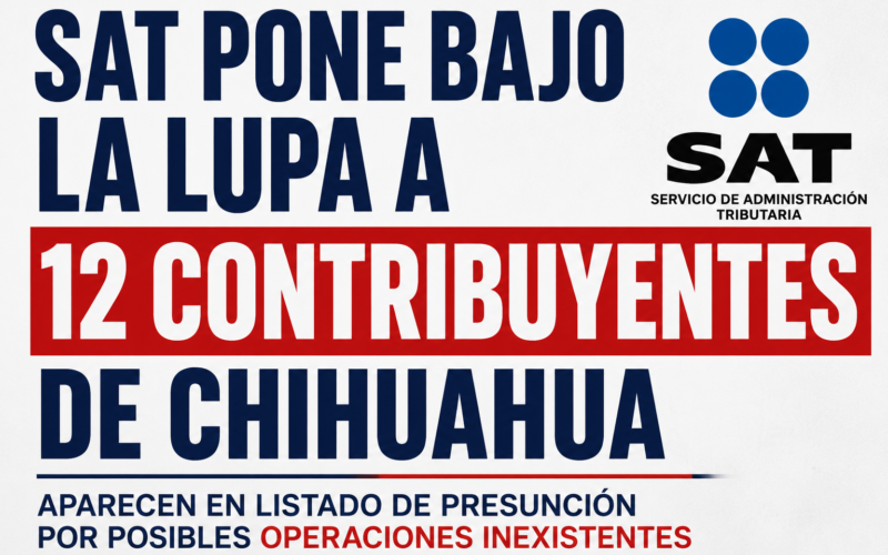 SAT pone bajo la lupa a 12 contribuyentes de Chihuahua por presuntas operaciones irregulares